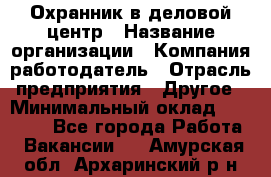 Охранник в деловой центр › Название организации ­ Компания-работодатель › Отрасль предприятия ­ Другое › Минимальный оклад ­ 24 000 - Все города Работа » Вакансии   . Амурская обл.,Архаринский р-н